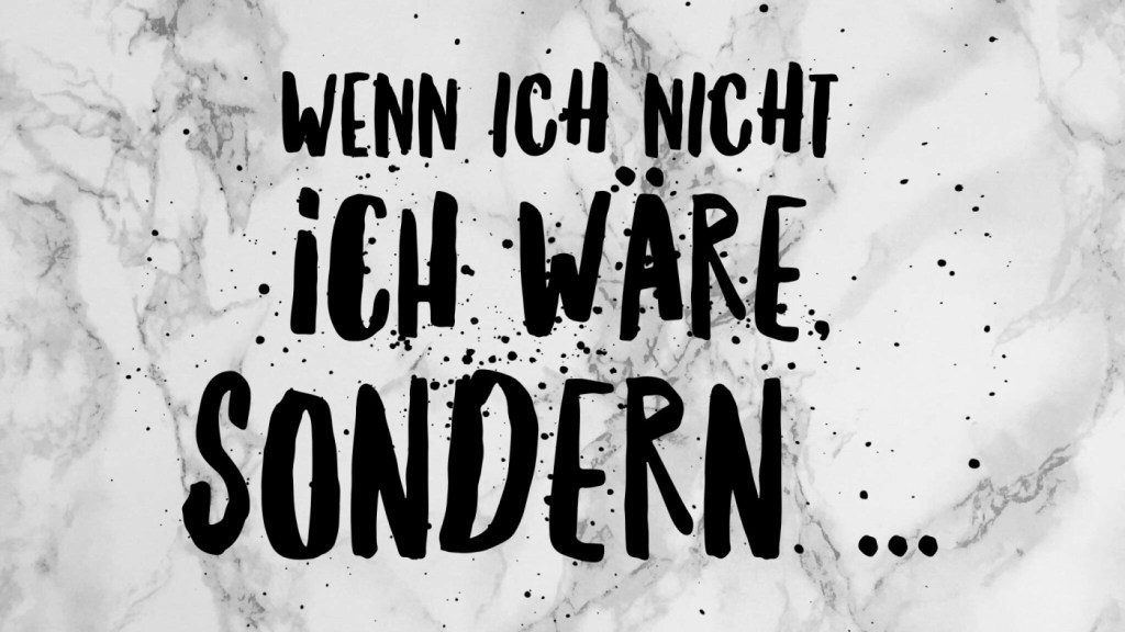 Wenn ich nicht ich wäre, sondern…